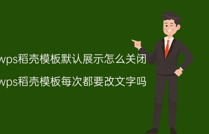 wps稻壳模板默认展示怎么关闭 wps稻壳模板每次都要改文字吗？